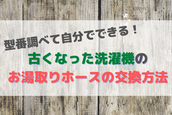 型番調べて自分でできる 古くなった洗濯機のお湯取りホースの交換方法 マイホームの予定表